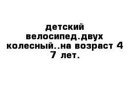 детский велосипед.двух колесный..на возраст 4-7 лет.